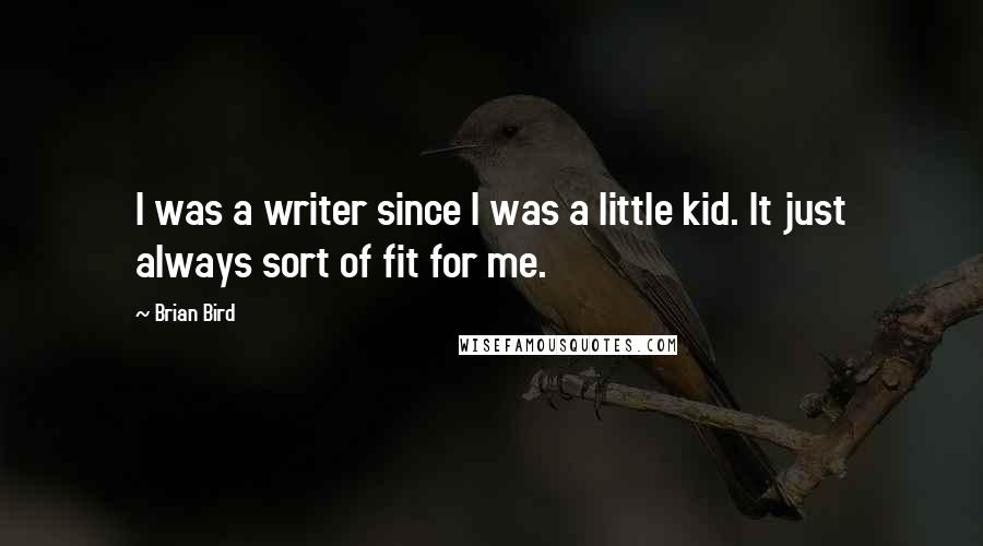 Brian Bird Quotes: I was a writer since I was a little kid. It just always sort of fit for me.
