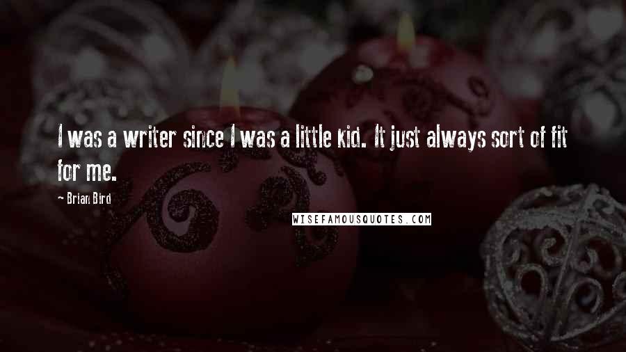 Brian Bird Quotes: I was a writer since I was a little kid. It just always sort of fit for me.