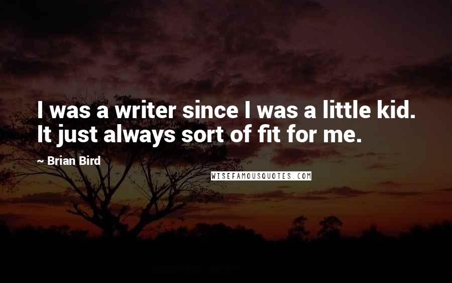 Brian Bird Quotes: I was a writer since I was a little kid. It just always sort of fit for me.