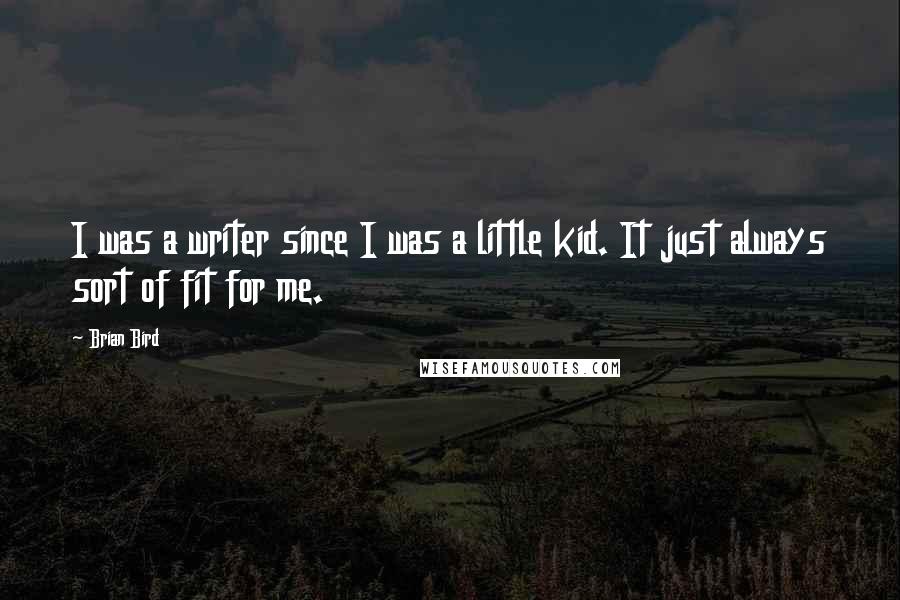 Brian Bird Quotes: I was a writer since I was a little kid. It just always sort of fit for me.