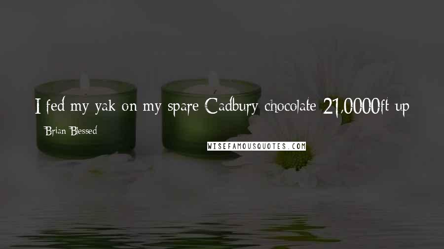 Brian Blessed Quotes: I fed my yak on my spare Cadbury chocolate 21,0000ft up Everest. It was a blonde, very sweet female yak. I made it my pet after that.