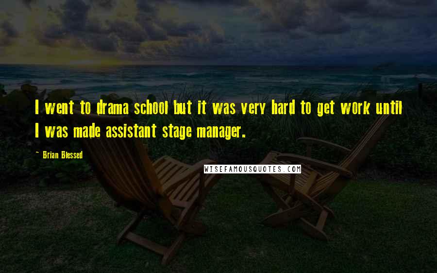 Brian Blessed Quotes: I went to drama school but it was very hard to get work until I was made assistant stage manager.