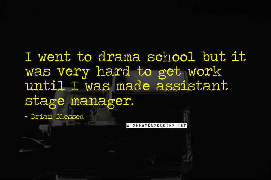 Brian Blessed Quotes: I went to drama school but it was very hard to get work until I was made assistant stage manager.