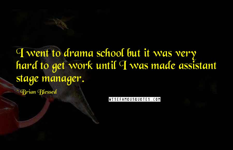 Brian Blessed Quotes: I went to drama school but it was very hard to get work until I was made assistant stage manager.