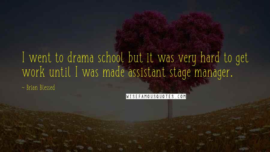 Brian Blessed Quotes: I went to drama school but it was very hard to get work until I was made assistant stage manager.
