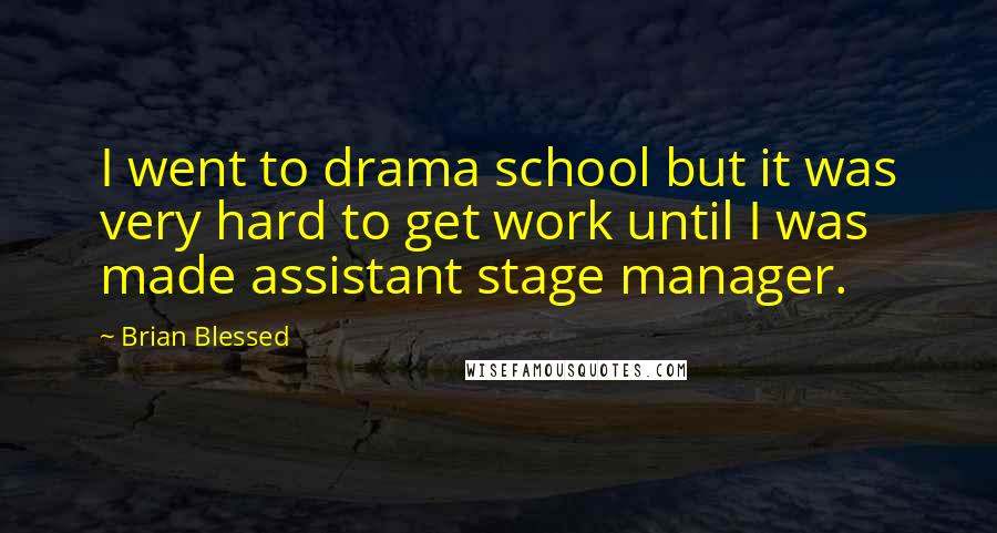 Brian Blessed Quotes: I went to drama school but it was very hard to get work until I was made assistant stage manager.