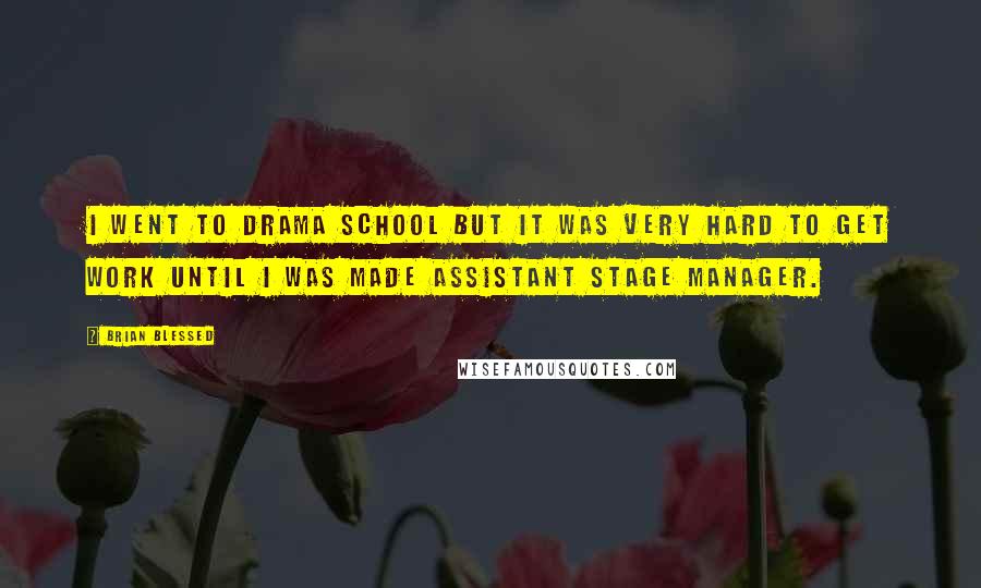 Brian Blessed Quotes: I went to drama school but it was very hard to get work until I was made assistant stage manager.