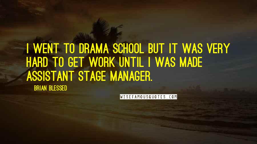 Brian Blessed Quotes: I went to drama school but it was very hard to get work until I was made assistant stage manager.