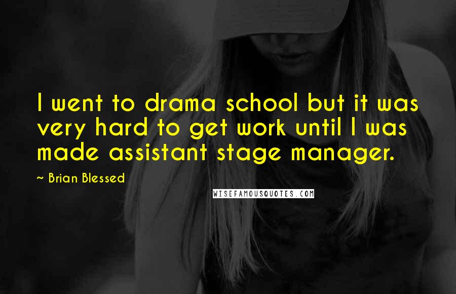 Brian Blessed Quotes: I went to drama school but it was very hard to get work until I was made assistant stage manager.