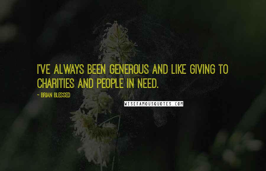 Brian Blessed Quotes: I've always been generous and like giving to charities and people in need.