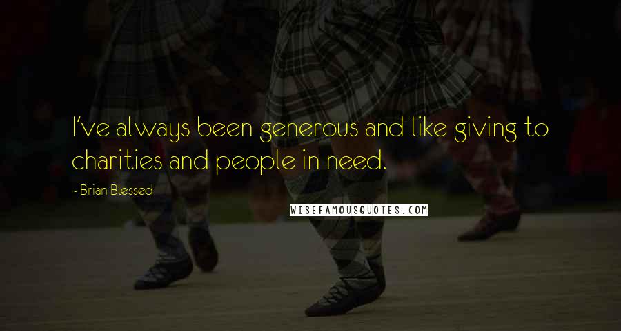 Brian Blessed Quotes: I've always been generous and like giving to charities and people in need.