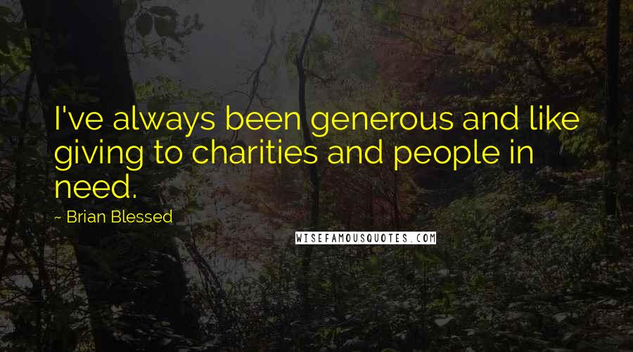 Brian Blessed Quotes: I've always been generous and like giving to charities and people in need.