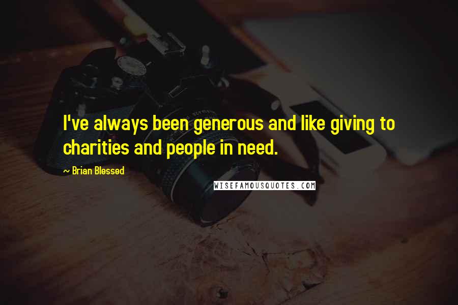 Brian Blessed Quotes: I've always been generous and like giving to charities and people in need.