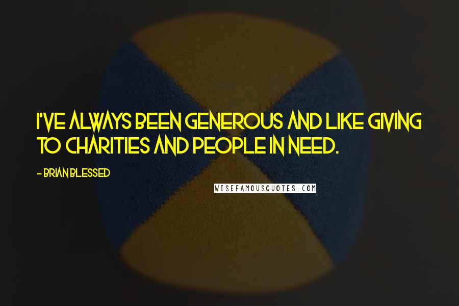 Brian Blessed Quotes: I've always been generous and like giving to charities and people in need.