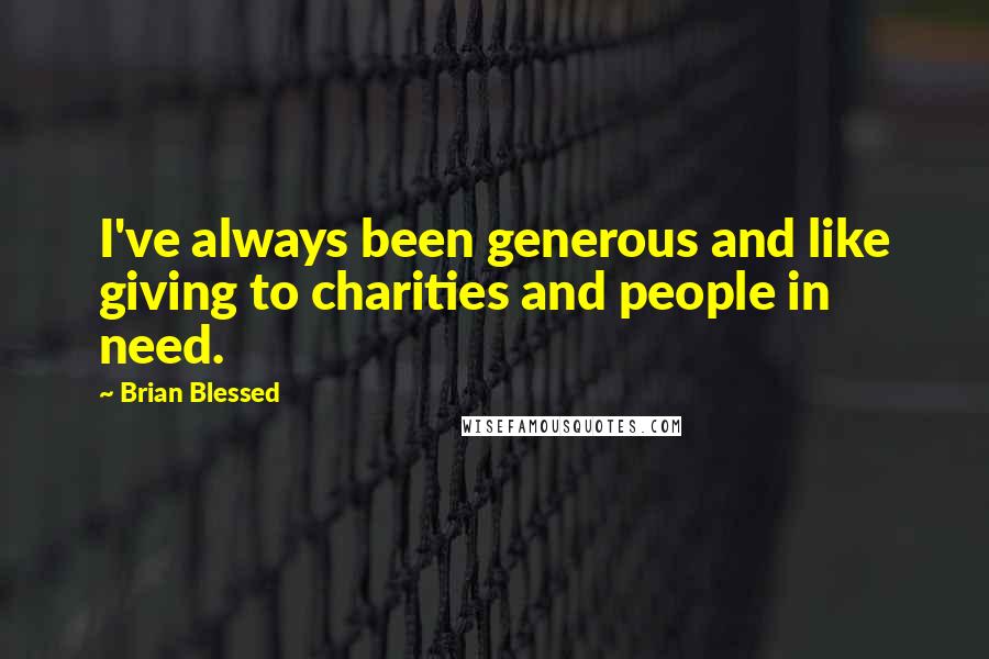 Brian Blessed Quotes: I've always been generous and like giving to charities and people in need.