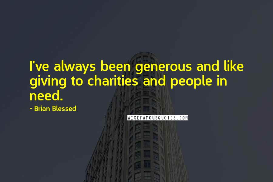 Brian Blessed Quotes: I've always been generous and like giving to charities and people in need.