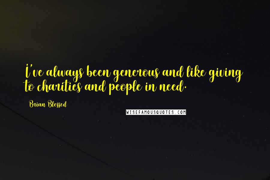 Brian Blessed Quotes: I've always been generous and like giving to charities and people in need.