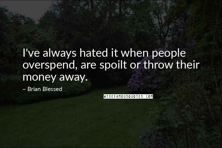 Brian Blessed Quotes: I've always hated it when people overspend, are spoilt or throw their money away.