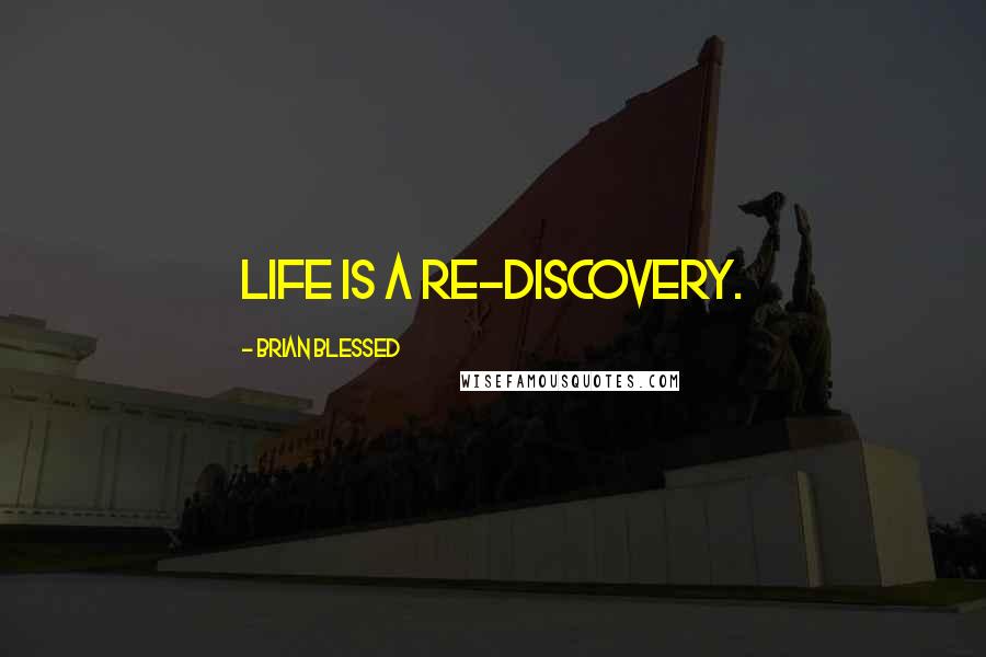 Brian Blessed Quotes: Life is a re-discovery.