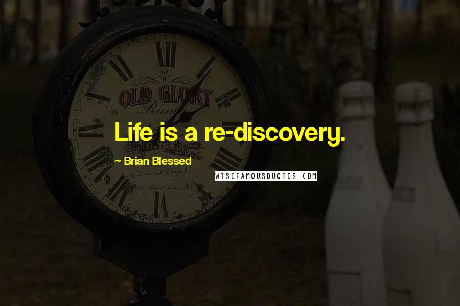 Brian Blessed Quotes: Life is a re-discovery.