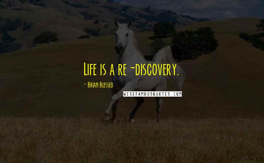 Brian Blessed Quotes: Life is a re-discovery.