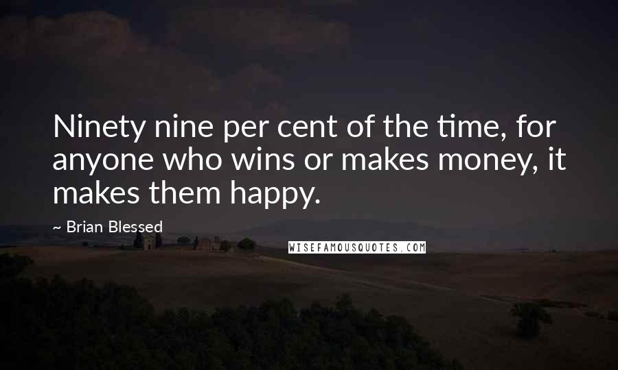 Brian Blessed Quotes: Ninety nine per cent of the time, for anyone who wins or makes money, it makes them happy.