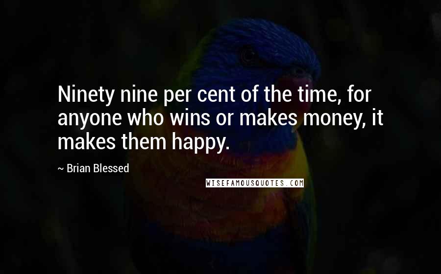 Brian Blessed Quotes: Ninety nine per cent of the time, for anyone who wins or makes money, it makes them happy.