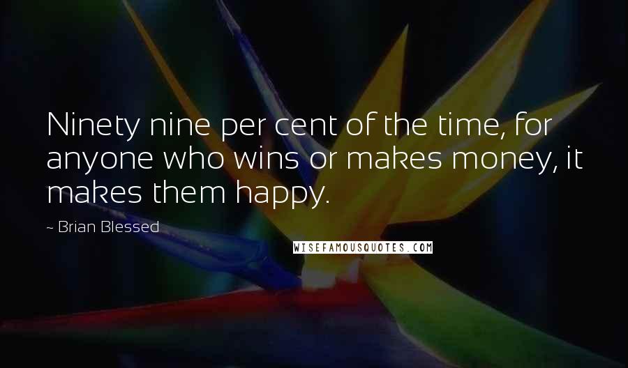 Brian Blessed Quotes: Ninety nine per cent of the time, for anyone who wins or makes money, it makes them happy.