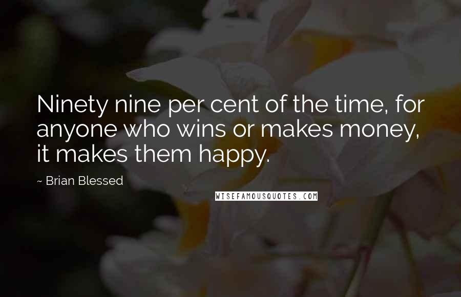 Brian Blessed Quotes: Ninety nine per cent of the time, for anyone who wins or makes money, it makes them happy.