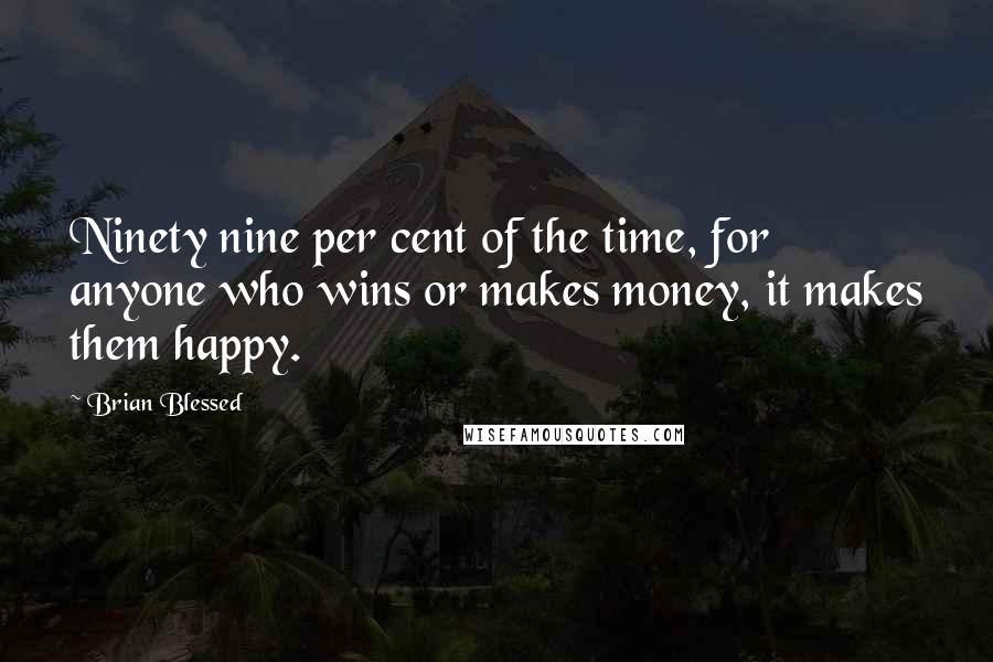 Brian Blessed Quotes: Ninety nine per cent of the time, for anyone who wins or makes money, it makes them happy.