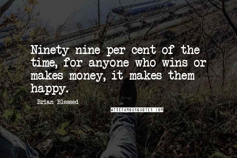Brian Blessed Quotes: Ninety nine per cent of the time, for anyone who wins or makes money, it makes them happy.