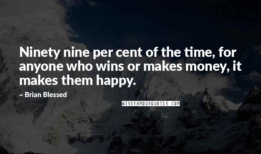 Brian Blessed Quotes: Ninety nine per cent of the time, for anyone who wins or makes money, it makes them happy.