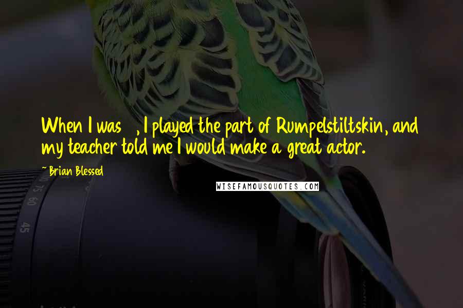 Brian Blessed Quotes: When I was 11, I played the part of Rumpelstiltskin, and my teacher told me I would make a great actor.