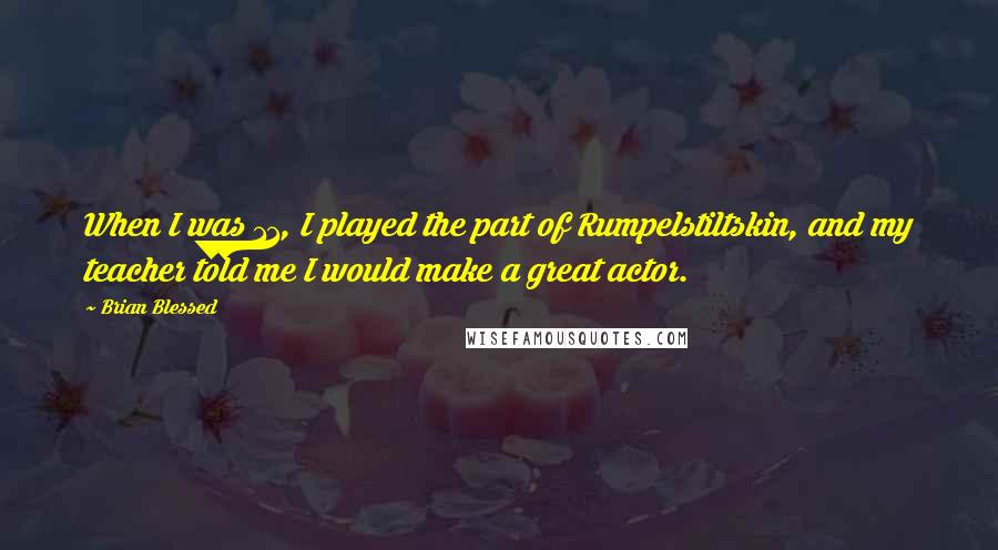 Brian Blessed Quotes: When I was 11, I played the part of Rumpelstiltskin, and my teacher told me I would make a great actor.