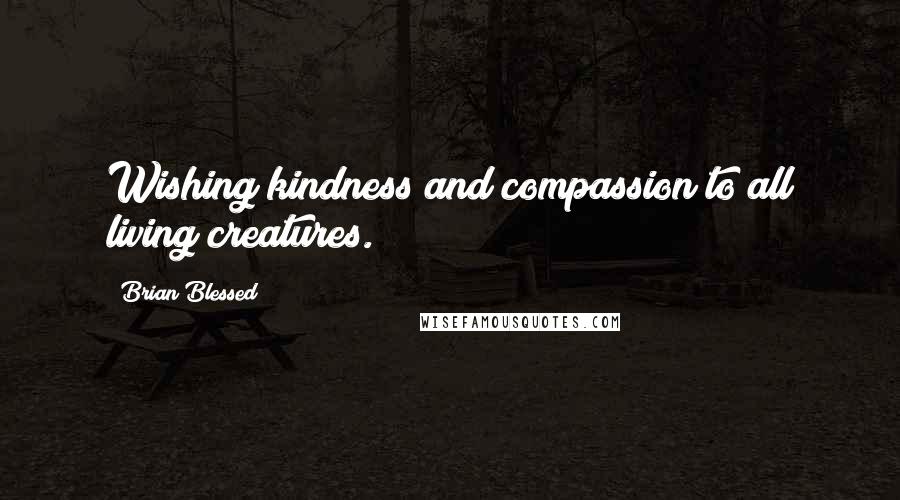 Brian Blessed Quotes: Wishing kindness and compassion to all living creatures.