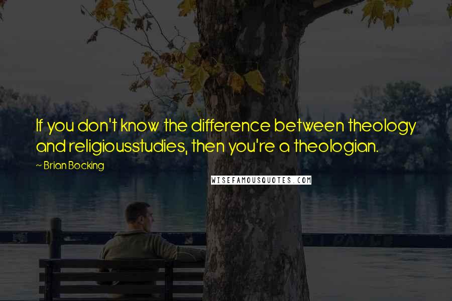 Brian Bocking Quotes: If you don't know the difference between theology and religiousstudies, then you're a theologian.