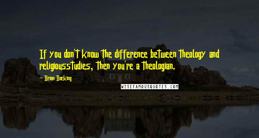 Brian Bocking Quotes: If you don't know the difference between theology and religiousstudies, then you're a theologian.