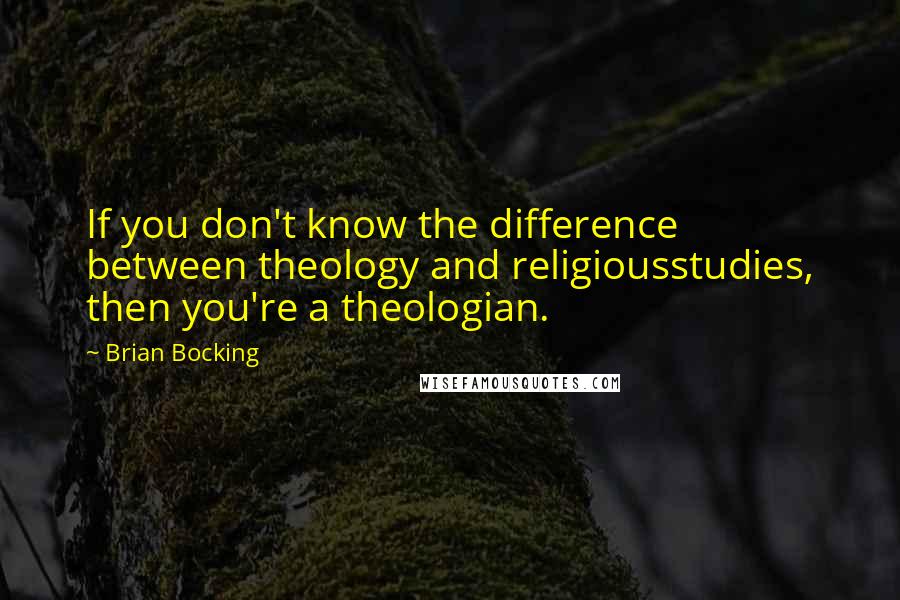 Brian Bocking Quotes: If you don't know the difference between theology and religiousstudies, then you're a theologian.