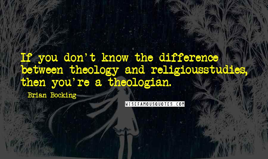 Brian Bocking Quotes: If you don't know the difference between theology and religiousstudies, then you're a theologian.