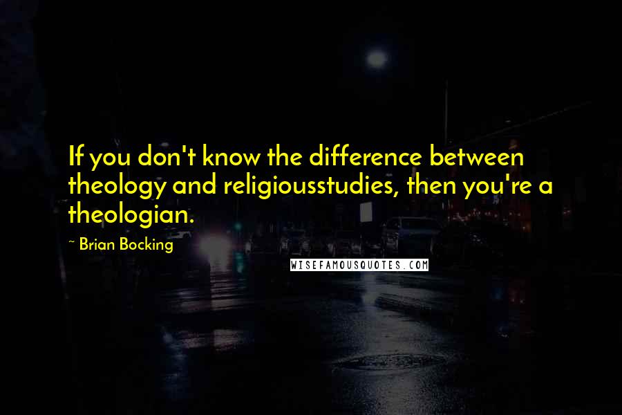 Brian Bocking Quotes: If you don't know the difference between theology and religiousstudies, then you're a theologian.