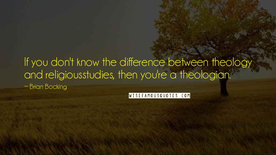 Brian Bocking Quotes: If you don't know the difference between theology and religiousstudies, then you're a theologian.