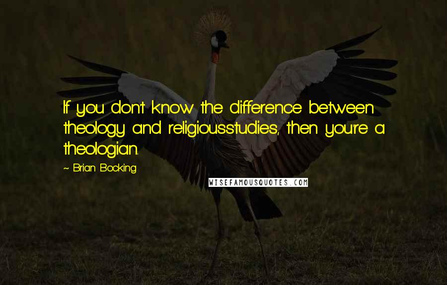 Brian Bocking Quotes: If you don't know the difference between theology and religiousstudies, then you're a theologian.