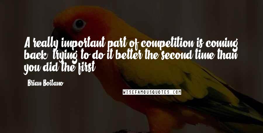 Brian Boitano Quotes: A really important part of competition is coming back, trying to do it better the second time than you did the first.