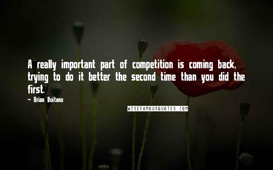 Brian Boitano Quotes: A really important part of competition is coming back, trying to do it better the second time than you did the first.