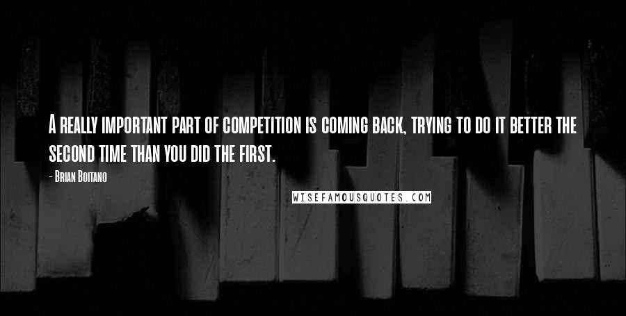 Brian Boitano Quotes: A really important part of competition is coming back, trying to do it better the second time than you did the first.