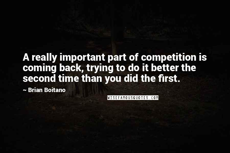 Brian Boitano Quotes: A really important part of competition is coming back, trying to do it better the second time than you did the first.