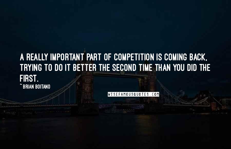 Brian Boitano Quotes: A really important part of competition is coming back, trying to do it better the second time than you did the first.