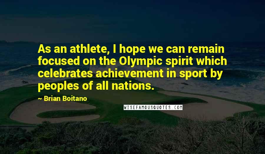 Brian Boitano Quotes: As an athlete, I hope we can remain focused on the Olympic spirit which celebrates achievement in sport by peoples of all nations.