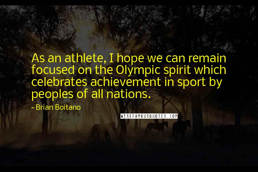 Brian Boitano Quotes: As an athlete, I hope we can remain focused on the Olympic spirit which celebrates achievement in sport by peoples of all nations.