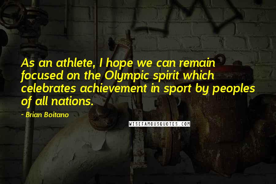 Brian Boitano Quotes: As an athlete, I hope we can remain focused on the Olympic spirit which celebrates achievement in sport by peoples of all nations.